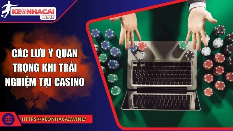 Các lưu ý quan trọng khi trải nghiệm tại Casino