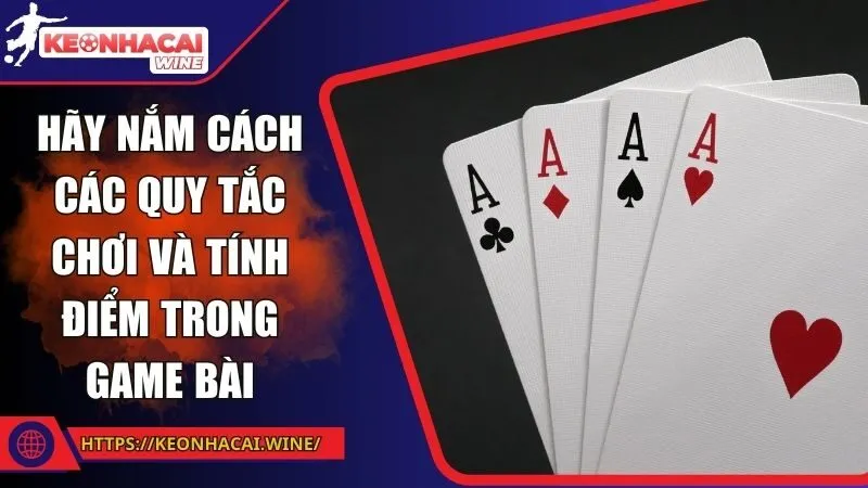 Hãy nắm cách các quy tắc chơi và tính điểm trong game bài