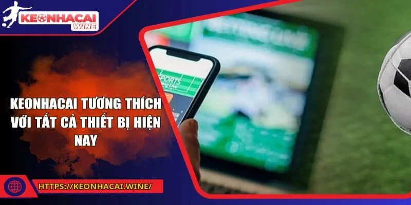 Keonhacai tương thích với tất cả thiết bị hiện nay